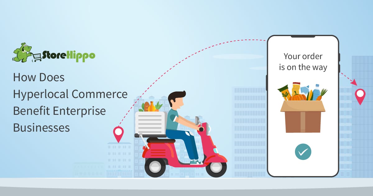 The Benefits Of Hyperlocal Commerce For Enterprise Businesses | StoreHippo